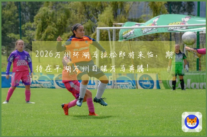 2026万州环湖马拉松即将来临，期待在平湖万州目睹万马奔腾！