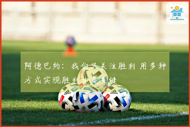 阿德巴约：我们只关注胜利 用多种方式实现胜利才是关键