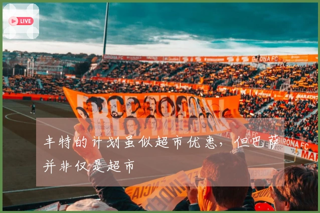 丰特的计划虽似超市优惠，但巴萨并非仅是超市