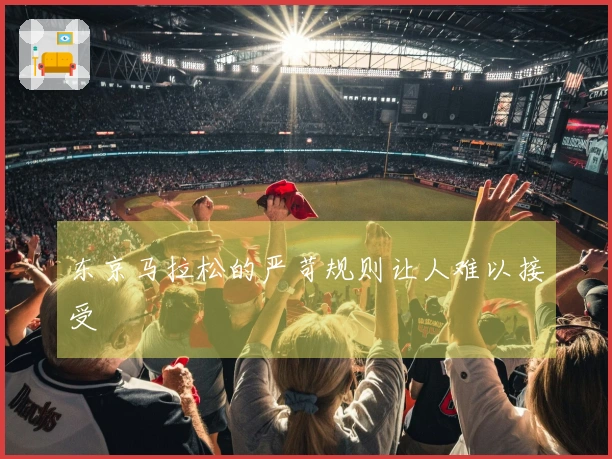东京马拉松的严苛规则让人难以接受