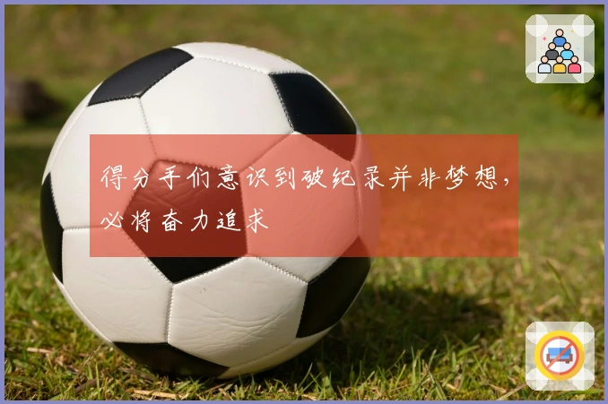 得分手们意识到破纪录并非梦想，必将奋力追求