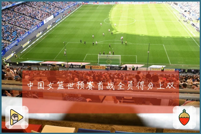 中国女篮世预赛首战全员得分上双