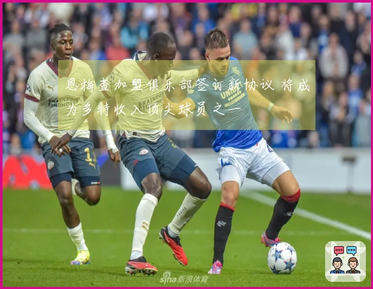 恩梅查加盟俱乐部签订新协议 将成为多特收入顶尖球员之一