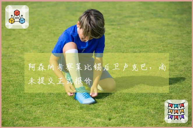 阿森纳考察莱比锡后卫卢克巴，尚未提交正式报价