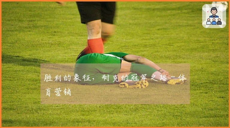 胜利的象征，耐克的冠军之路 - 体育营销