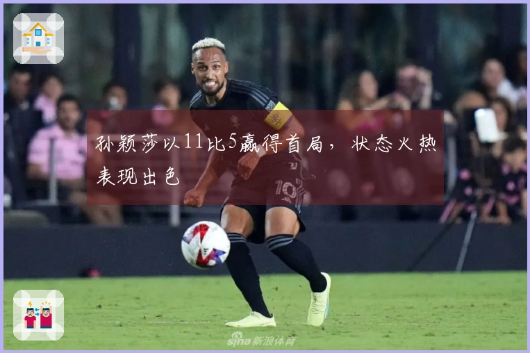 孙颖莎以11比5赢得首局，状态火热表现出色