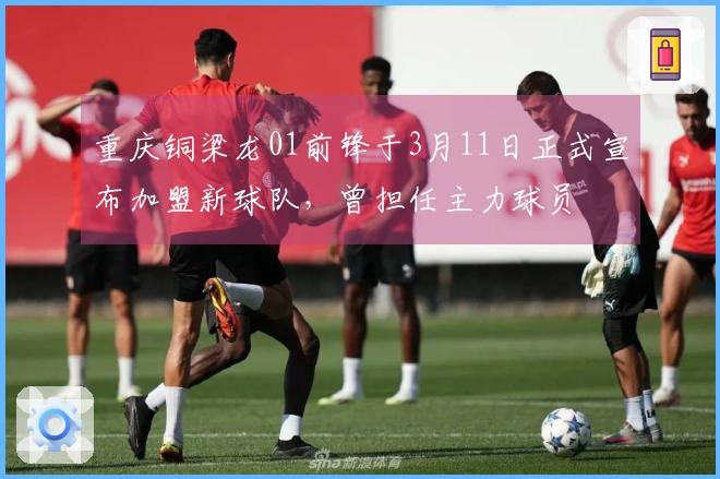 重庆铜梁龙01前锋于3月11日正式宣布加盟新球队，曾担任主力球员