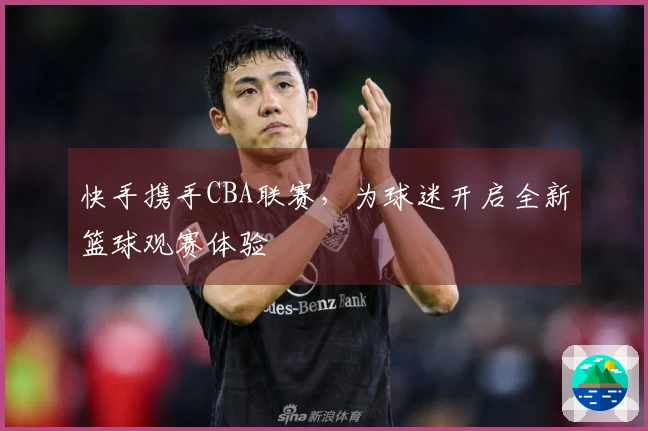 快手携手CBA联赛，为球迷开启全新篮球观赛体验