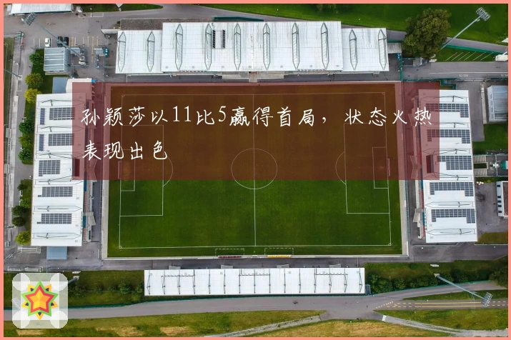 孙颖莎以11比5赢得首局，状态火热表现出色