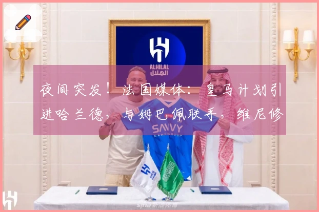夜间突发！法国媒体：皇马计划引进哈兰德，与姆巴佩联手，维尼修斯或将被出售